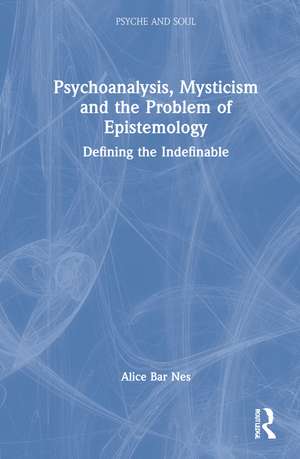 Psychoanalysis, Mysticism and the Problem of Epistemology: Defining the Indefinable de Alice Bar Nes