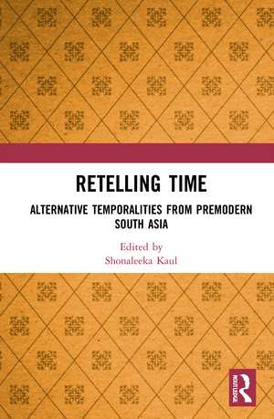 Retelling Time: Alternative Temporalities from Premodern South Asia de Shonaleeka Kaul