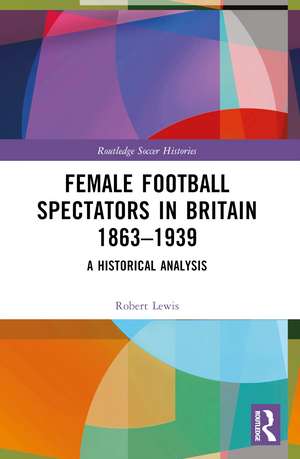 Female Football Spectators in Britain 1863-1939: A Historical Analysis de Robert Lewis