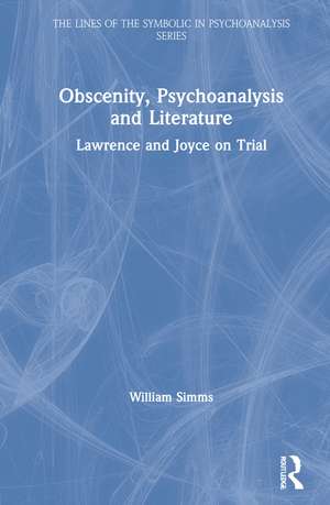 Obscenity, Psychoanalysis and Literature: Lawrence and Joyce on Trial de William Simms