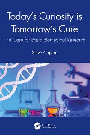 Today's Curiosity is Tomorrow's Cure: The Case for Basic Biomedical Research de Steve Caplan