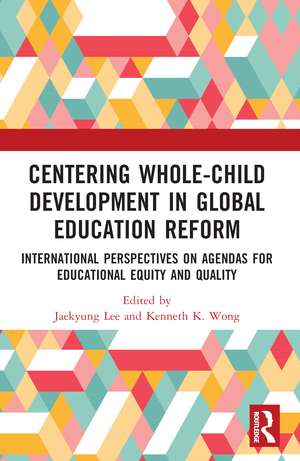 Centering Whole-Child Development in Global Education Reform: International Perspectives on Agendas for Educational Equity and Quality de Jaekyung Lee