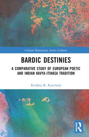 Bardic Destinies: A Comparative Study of European Poetic and Indian Kavya-Itihasa Tradition de Krishna R. Kanchith