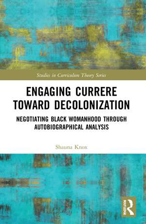 Engaging Currere Toward Decolonization: Negotiating Black Womanhood through Autobiographical Analysis de Shauna Knox