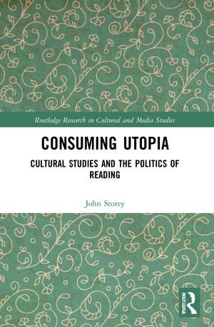 Consuming Utopia: Cultural Studies and the Politics of Reading de John Storey