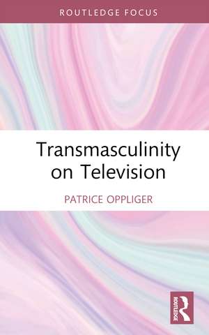 Transmasculinity on Television de Patrice Oppliger