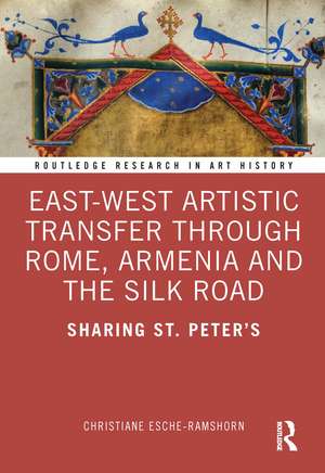 East-West Artistic Transfer through Rome, Armenia and the Silk Road: Sharing St. Peter's de Christiane Esche-Ramshorn