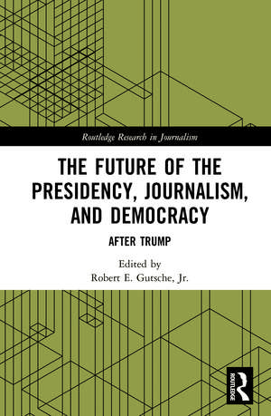 The Future of the Presidency, Journalism, and Democracy: After Trump de Jr. Robert E. Gutsche