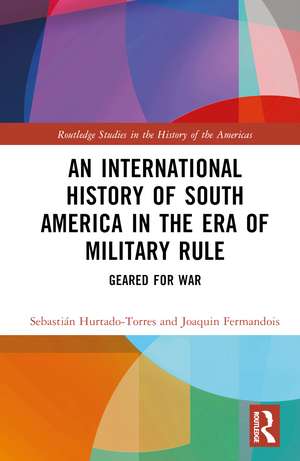 An International History of South America in the Era of Military Rule: Geared for War de Sebastián Hurtado-Torres