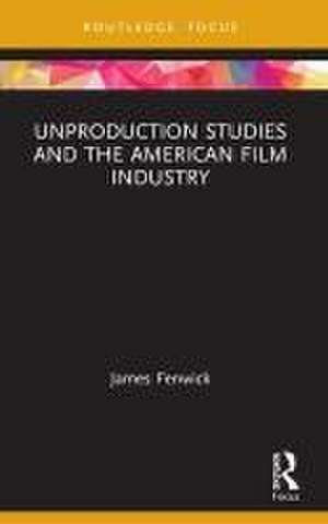 Unproduction Studies and the American Film Industry de James Fenwick