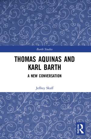 Thomas Aquinas and Karl Barth: A New Conversation de Jeffrey Skaff