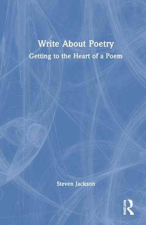 Write About Poetry: Getting to the Heart of a Poem de Steven Jackson