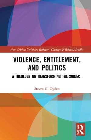 Violence, Entitlement, and Politics: A Theology on Transforming the Subject de Steven G. Ogden