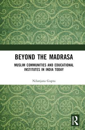 Beyond the Madrasa: Muslim Communities and Educational Institutes in India Today de Nilanjana Gupta