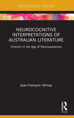 Neurocognitive Interpretations of Australian Literature: Criticism in the Age of Neuroawareness de Jean-François Vernay