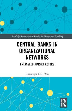 Central Banks in Organizational Networks: Entangled Market Actors de Christoph F-D. Wu