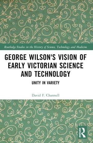 George Wilson's Vision of Early Victorian Science and Technology: Unity in Variety de David F. Channell