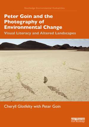 Peter Goin and the Photography of Environmental Change: Visual Literacy and Altered Landscapes de Cheryll Glotfelty