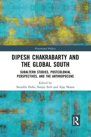 Dipesh Chakrabarty and the Global South: Subaltern Studies, Postcolonial Perspectives, and the Anthropocene de Saurabh Dube