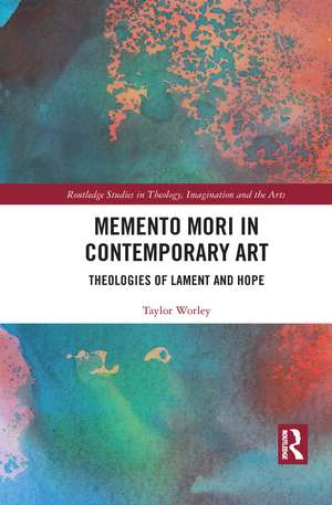 Memento Mori in Contemporary Art: Theologies of Lament and Hope de Taylor Worley