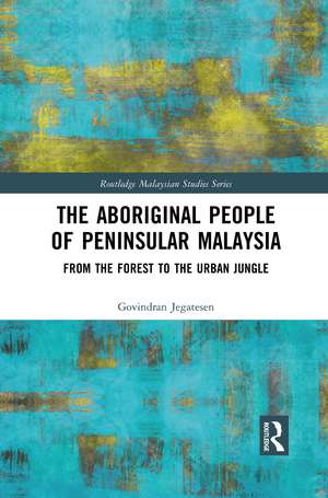 The Aboriginal People of Peninsular Malaysia: From the Forest to the Urban Jungle de Govindran Jegatesen