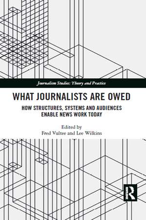 What Journalists Are Owed: How Structures, Systems and Audiences Enable News Work Today de Fred Vultee