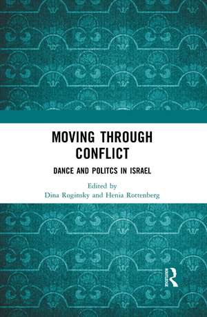 Moving through Conflict: Dance and Politcs in Israel de Dina Roginsky