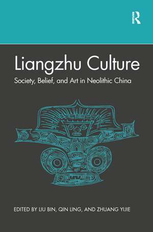 Liangzhu Culture: Society, Belief, and Art in Neolithic China de Bin Liu