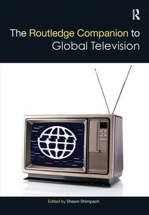 The Routledge Companion to Global Television de Shawn Shimpach