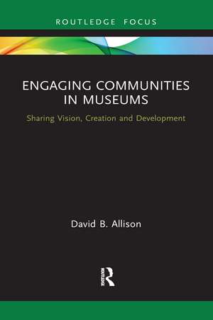 Engaging Communities in Museums: Sharing Vision, Creation and Development de David Allison