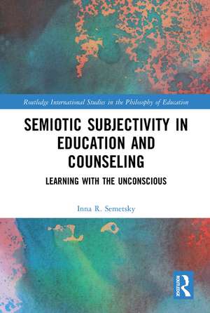 Semiotic Subjectivity in Education and Counseling: Learning with the Unconscious de Inna R. Semetsky