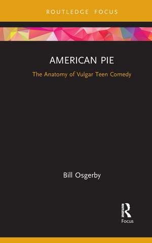 American Pie: The Anatomy of Vulgar Teen Comedy de Bill Osgerby