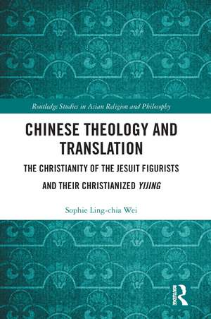 Chinese Theology and Translation: The Christianity of the Jesuit Figurists and their Christianized Yijing de Sophie Ling-chia Wei