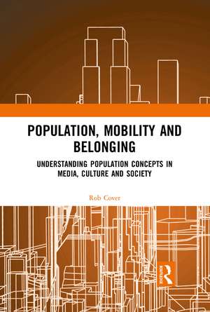 Population, Mobility and Belonging: Understanding Population Concepts in Media, Culture and Society de Rob Cover