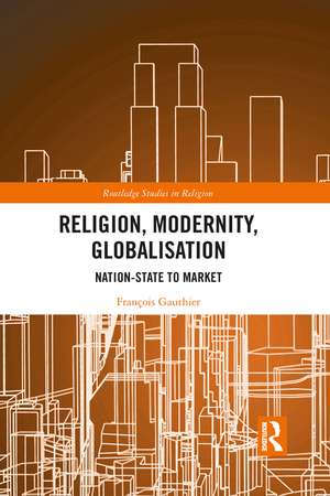 Religion, Modernity, Globalisation: Nation-State to Market de François Gauthier