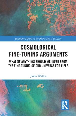 Cosmological Fine-Tuning Arguments: What (if Anything) Should We Infer from the Fine-Tuning of Our Universe for Life? de Jason Waller