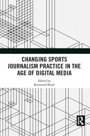 Changing Sports Journalism Practice in the Age of Digital Media de Raymond Boyle