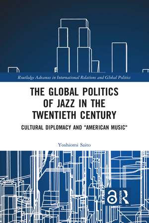 The Global Politics of Jazz in the Twentieth Century: Cultural Diplomacy and "American Music" de Yoshiomi Saito