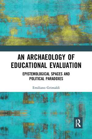 An Archaeology of Educational Evaluation: Epistemological Spaces and Political Paradoxes de Emiliano Grimaldi