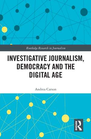 Investigative Journalism, Democracy and the Digital Age de Andrea Carson