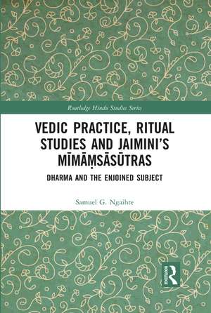 Vedic Practice, Ritual Studies and Jaimini’s Mīmāṃsāsūtras: Dharma and the Enjoined Subject de Samuel G. Ngaihte