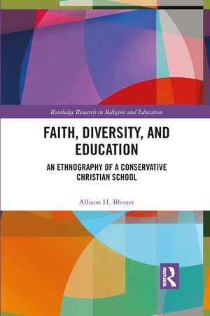 Faith, Diversity, and Education: An Ethnography of a Conservative Christian School de Allison Blosser