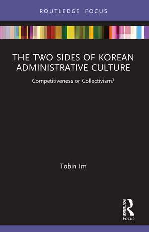 The Two Sides of Korean Administrative Culture: Competitiveness or Collectivism? de Tobin Im