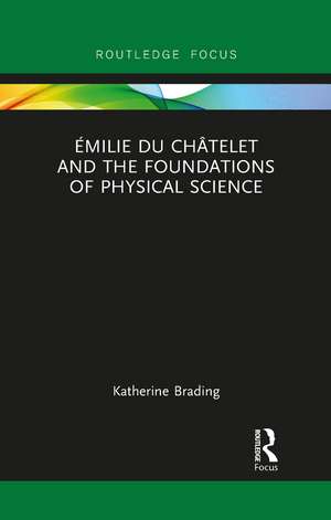 Émilie Du Châtelet and the Foundations of Physical Science de Katherine Brading