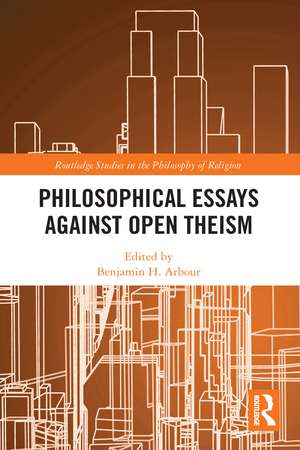 Philosophical Essays Against Open Theism de Benjamin H. Arbour