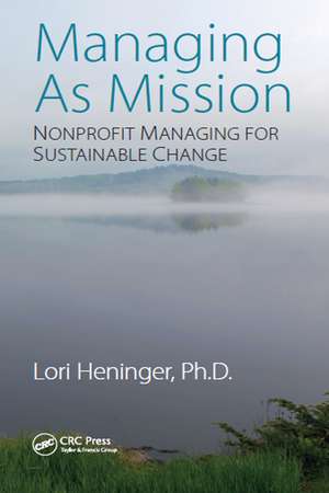 Managing As Mission: Nonprofit Managing for Sustainable Change de Lori Heninger