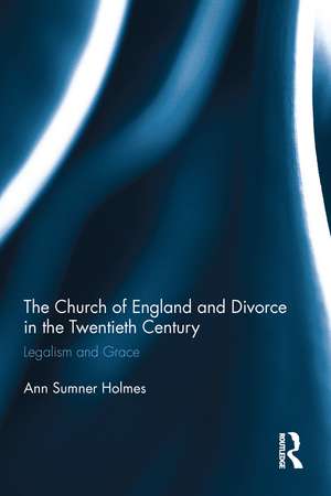 The Church of England and Divorce in the Twentieth Century: Legalism and Grace de Ann Sumner Holmes