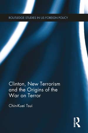 Clinton, New Terrorism and the Origins of the War on Terror de Chin-Kuei Tsui