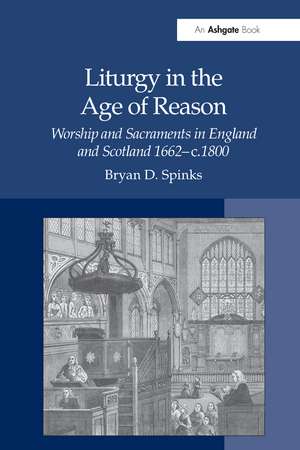 Liturgy in the Age of Reason: Worship and Sacraments in England and Scotland 1662–c.1800 de Bryan D. Spinks