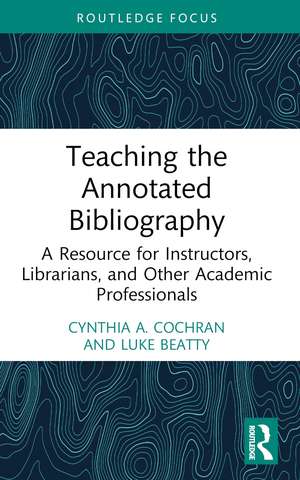 Teaching the Annotated Bibliography: A Resource for Instructors, Librarians, and Other Academic Professionals de Cynthia A. Cochran